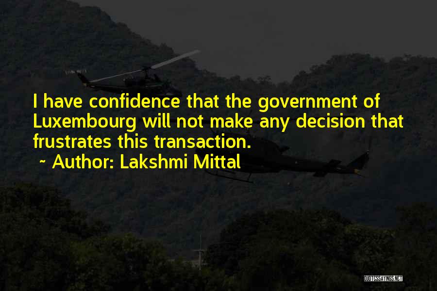 Lakshmi Mittal Quotes: I Have Confidence That The Government Of Luxembourg Will Not Make Any Decision That Frustrates This Transaction.