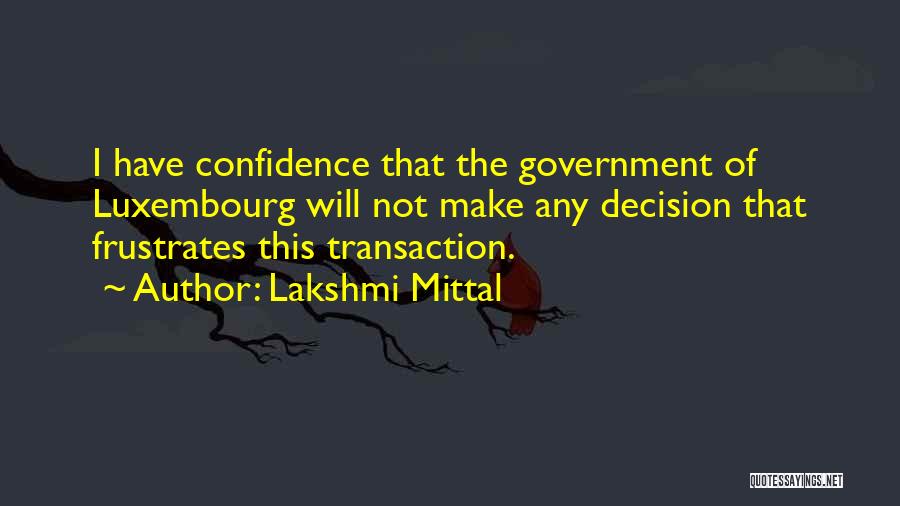 Lakshmi Mittal Quotes: I Have Confidence That The Government Of Luxembourg Will Not Make Any Decision That Frustrates This Transaction.