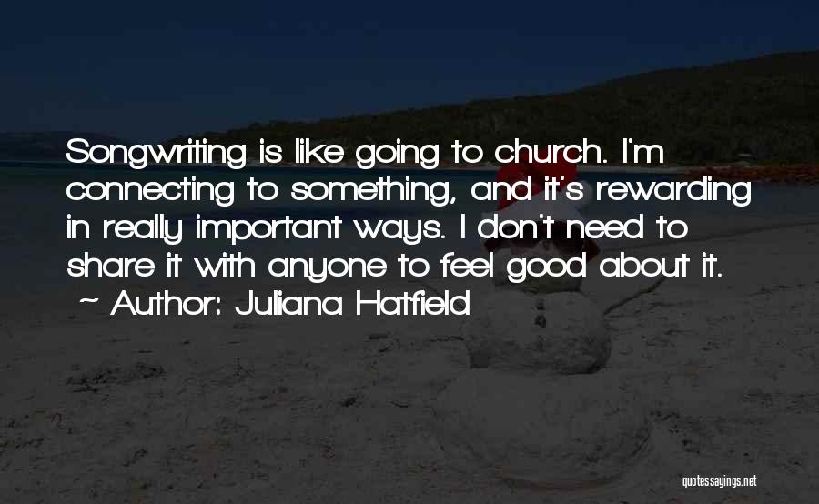 Juliana Hatfield Quotes: Songwriting Is Like Going To Church. I'm Connecting To Something, And It's Rewarding In Really Important Ways. I Don't Need