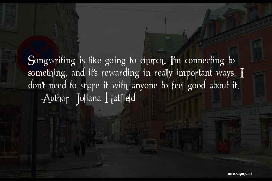 Juliana Hatfield Quotes: Songwriting Is Like Going To Church. I'm Connecting To Something, And It's Rewarding In Really Important Ways. I Don't Need