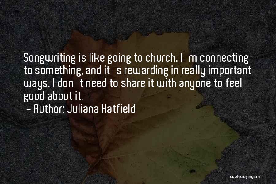 Juliana Hatfield Quotes: Songwriting Is Like Going To Church. I'm Connecting To Something, And It's Rewarding In Really Important Ways. I Don't Need