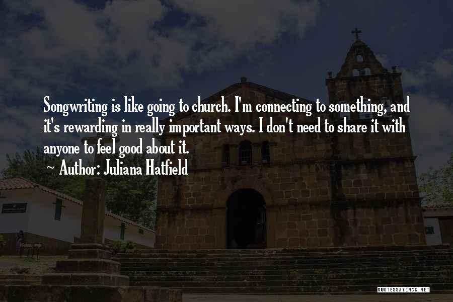 Juliana Hatfield Quotes: Songwriting Is Like Going To Church. I'm Connecting To Something, And It's Rewarding In Really Important Ways. I Don't Need