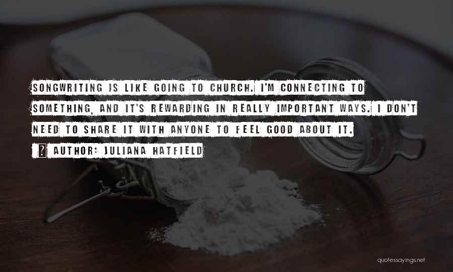 Juliana Hatfield Quotes: Songwriting Is Like Going To Church. I'm Connecting To Something, And It's Rewarding In Really Important Ways. I Don't Need