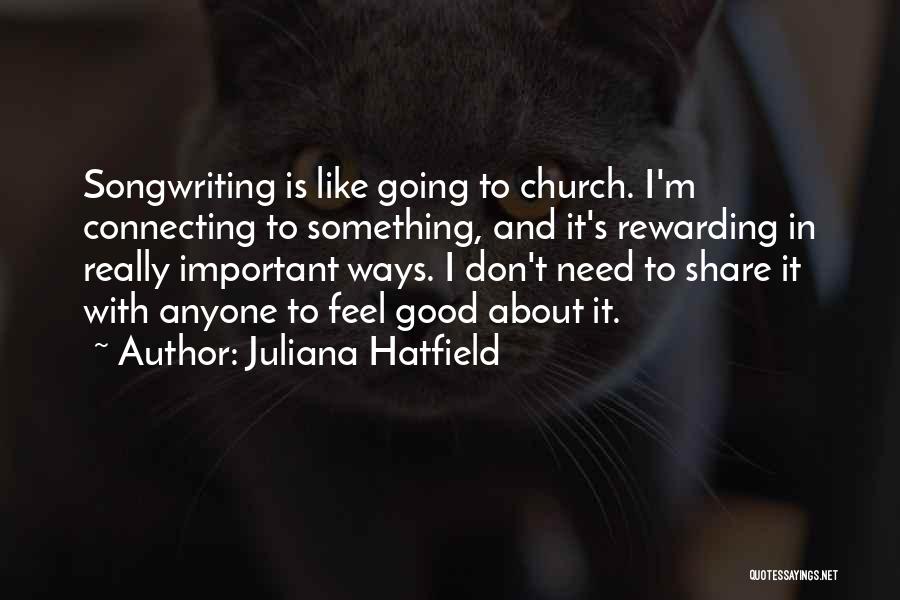 Juliana Hatfield Quotes: Songwriting Is Like Going To Church. I'm Connecting To Something, And It's Rewarding In Really Important Ways. I Don't Need