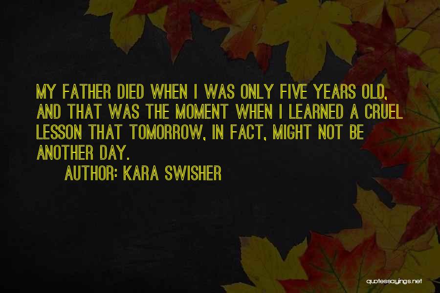 Kara Swisher Quotes: My Father Died When I Was Only Five Years Old, And That Was The Moment When I Learned A Cruel