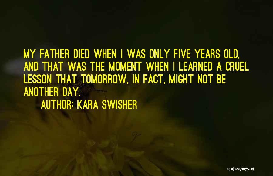 Kara Swisher Quotes: My Father Died When I Was Only Five Years Old, And That Was The Moment When I Learned A Cruel