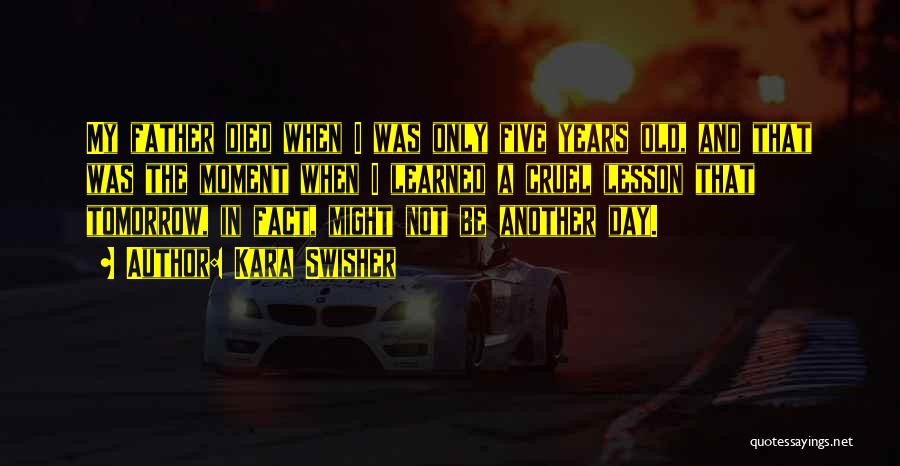 Kara Swisher Quotes: My Father Died When I Was Only Five Years Old, And That Was The Moment When I Learned A Cruel