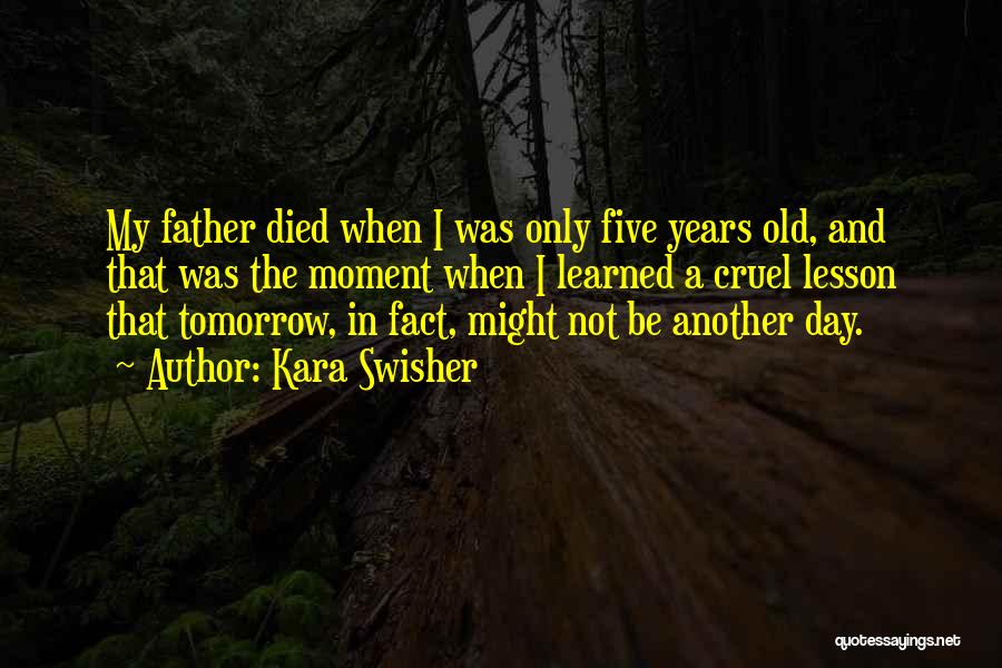 Kara Swisher Quotes: My Father Died When I Was Only Five Years Old, And That Was The Moment When I Learned A Cruel