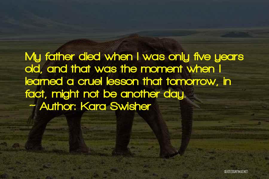 Kara Swisher Quotes: My Father Died When I Was Only Five Years Old, And That Was The Moment When I Learned A Cruel