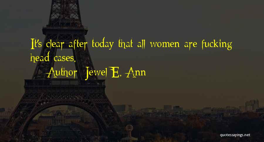 Jewel E. Ann Quotes: It's Clear After Today That All Women Are Fucking Head Cases.