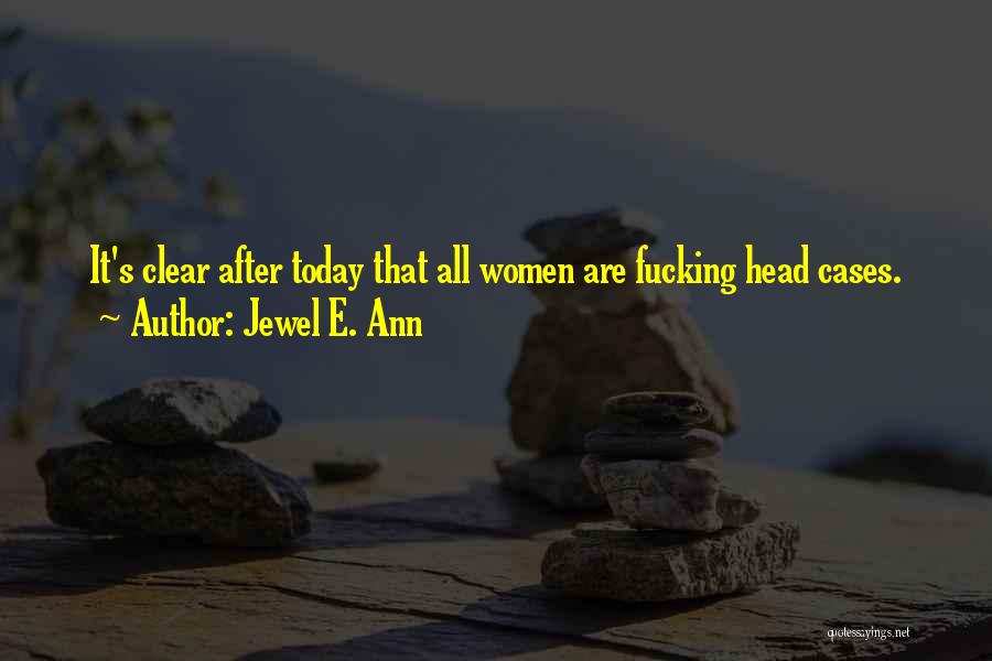 Jewel E. Ann Quotes: It's Clear After Today That All Women Are Fucking Head Cases.