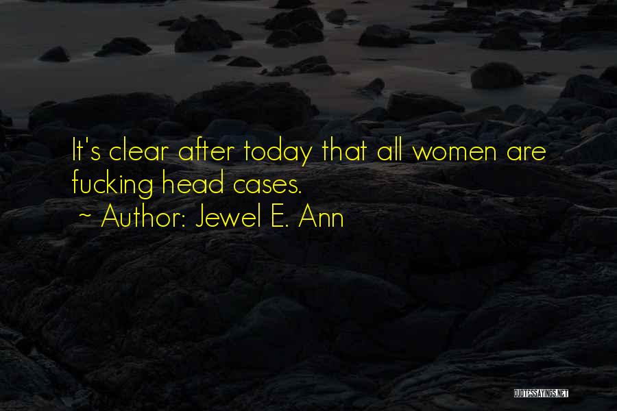 Jewel E. Ann Quotes: It's Clear After Today That All Women Are Fucking Head Cases.