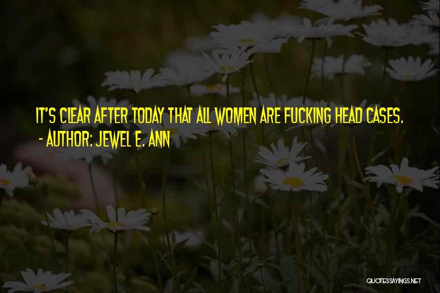 Jewel E. Ann Quotes: It's Clear After Today That All Women Are Fucking Head Cases.