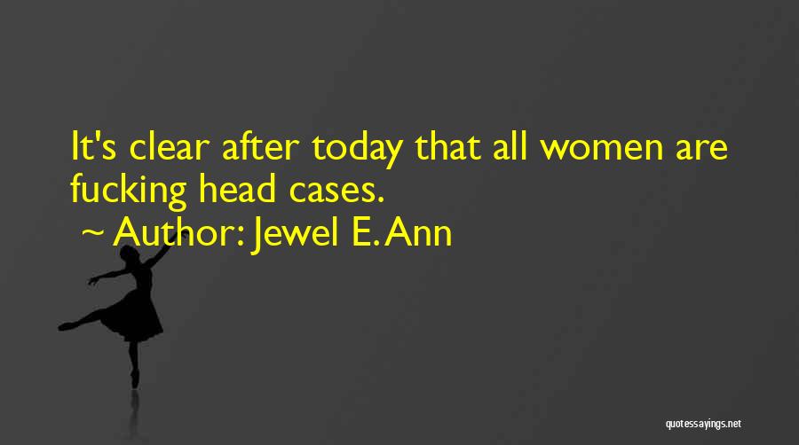 Jewel E. Ann Quotes: It's Clear After Today That All Women Are Fucking Head Cases.