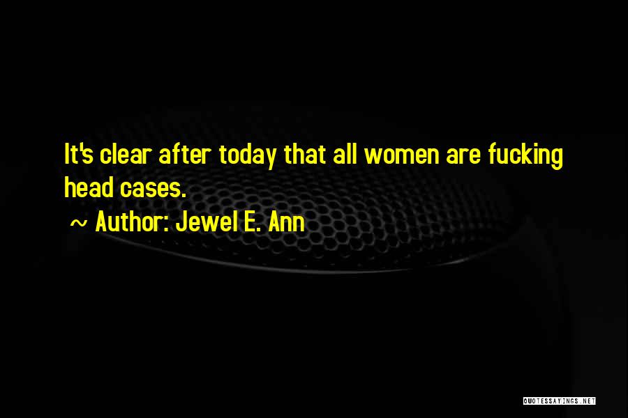 Jewel E. Ann Quotes: It's Clear After Today That All Women Are Fucking Head Cases.