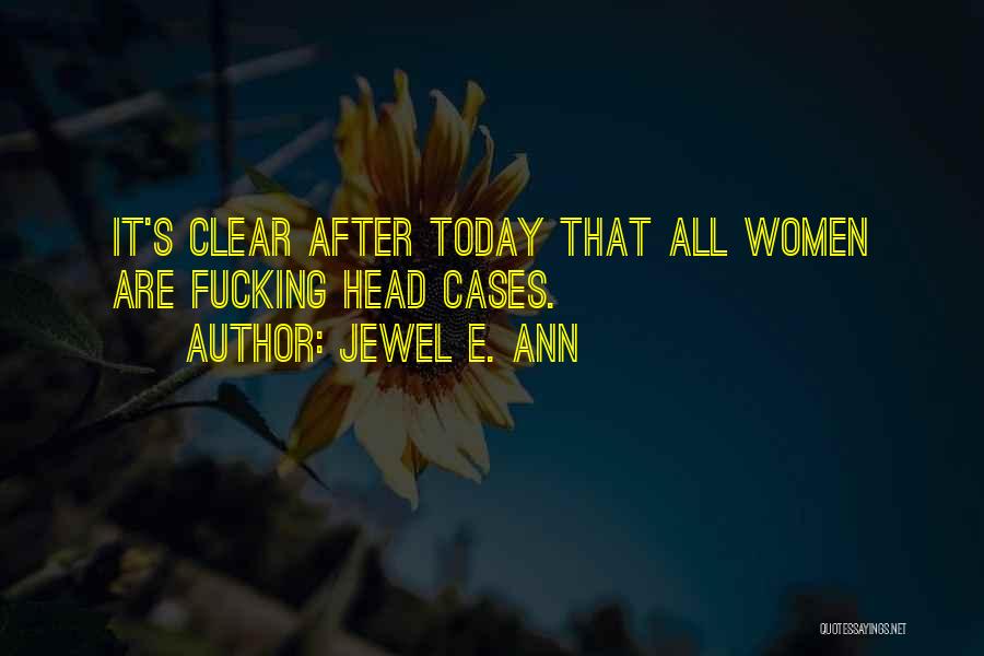 Jewel E. Ann Quotes: It's Clear After Today That All Women Are Fucking Head Cases.