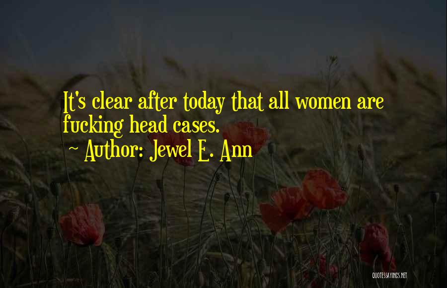 Jewel E. Ann Quotes: It's Clear After Today That All Women Are Fucking Head Cases.