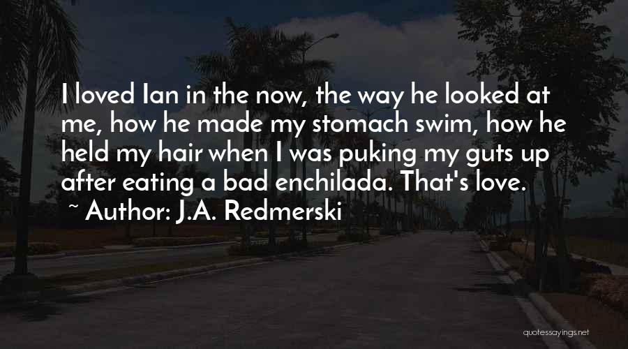 J.A. Redmerski Quotes: I Loved Ian In The Now, The Way He Looked At Me, How He Made My Stomach Swim, How He