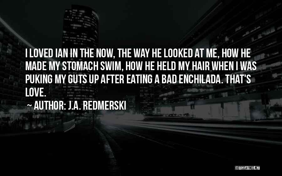 J.A. Redmerski Quotes: I Loved Ian In The Now, The Way He Looked At Me, How He Made My Stomach Swim, How He