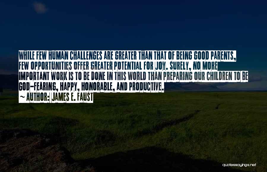 James E. Faust Quotes: While Few Human Challenges Are Greater Than That Of Being Good Parents, Few Opportunities Offer Greater Potential For Joy. Surely,