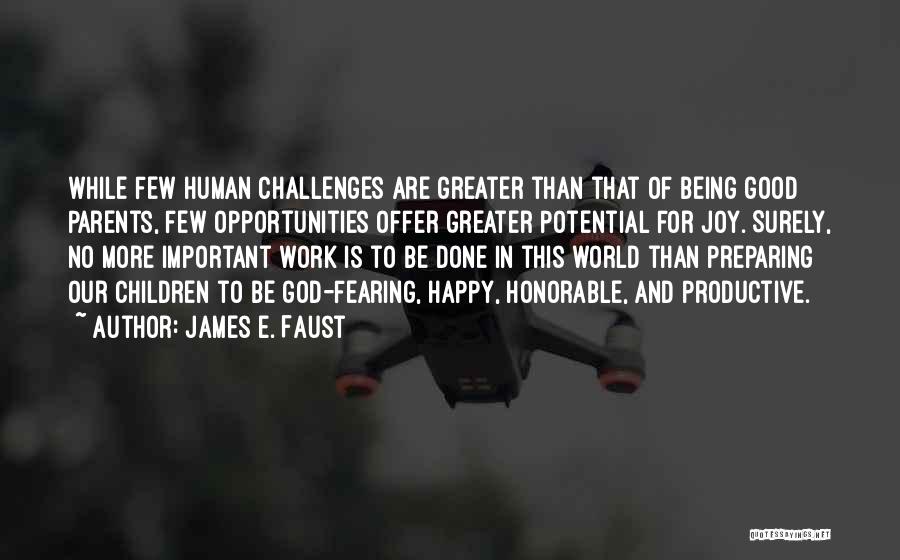 James E. Faust Quotes: While Few Human Challenges Are Greater Than That Of Being Good Parents, Few Opportunities Offer Greater Potential For Joy. Surely,