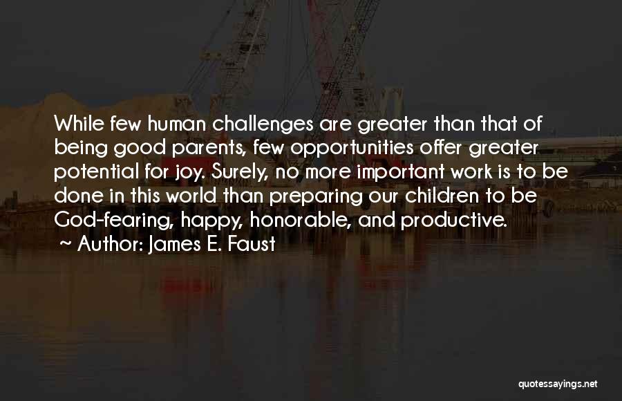 James E. Faust Quotes: While Few Human Challenges Are Greater Than That Of Being Good Parents, Few Opportunities Offer Greater Potential For Joy. Surely,