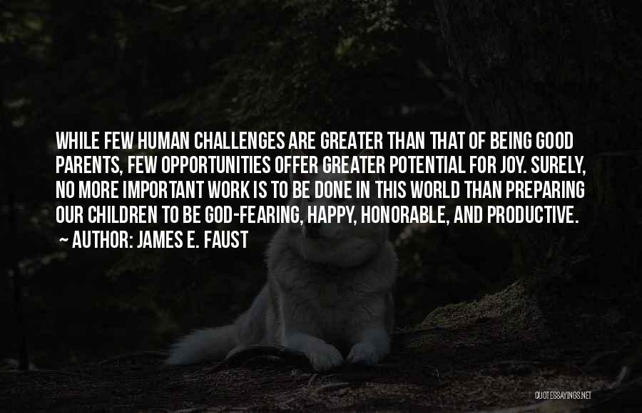 James E. Faust Quotes: While Few Human Challenges Are Greater Than That Of Being Good Parents, Few Opportunities Offer Greater Potential For Joy. Surely,