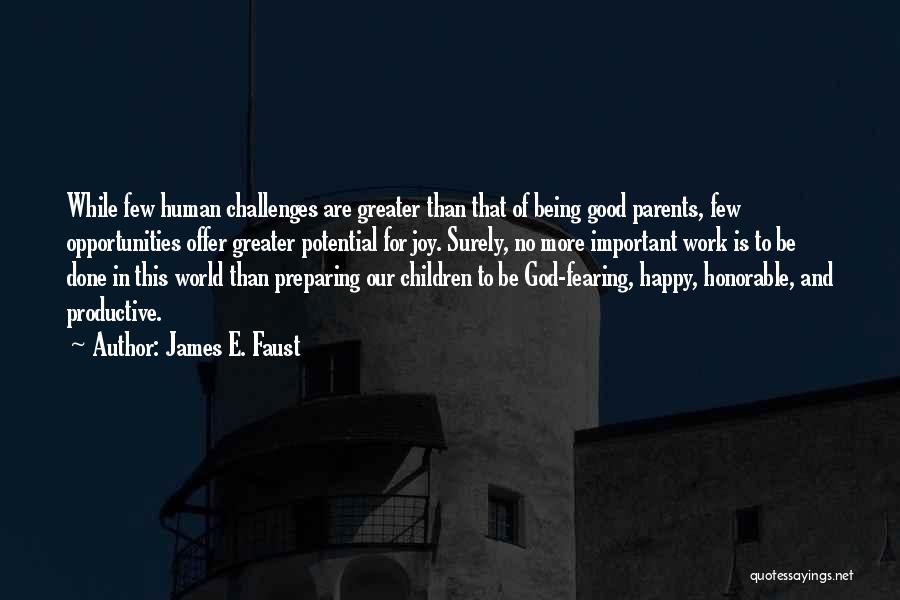 James E. Faust Quotes: While Few Human Challenges Are Greater Than That Of Being Good Parents, Few Opportunities Offer Greater Potential For Joy. Surely,