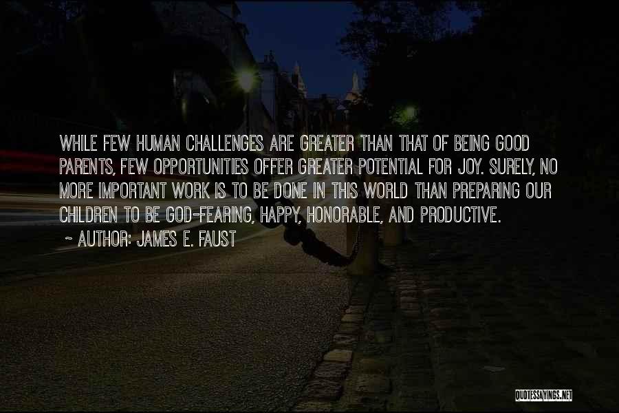 James E. Faust Quotes: While Few Human Challenges Are Greater Than That Of Being Good Parents, Few Opportunities Offer Greater Potential For Joy. Surely,