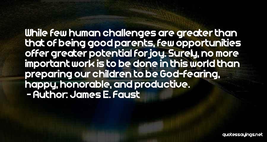 James E. Faust Quotes: While Few Human Challenges Are Greater Than That Of Being Good Parents, Few Opportunities Offer Greater Potential For Joy. Surely,