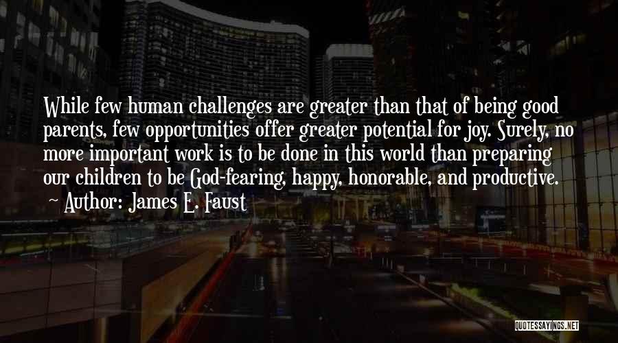 James E. Faust Quotes: While Few Human Challenges Are Greater Than That Of Being Good Parents, Few Opportunities Offer Greater Potential For Joy. Surely,