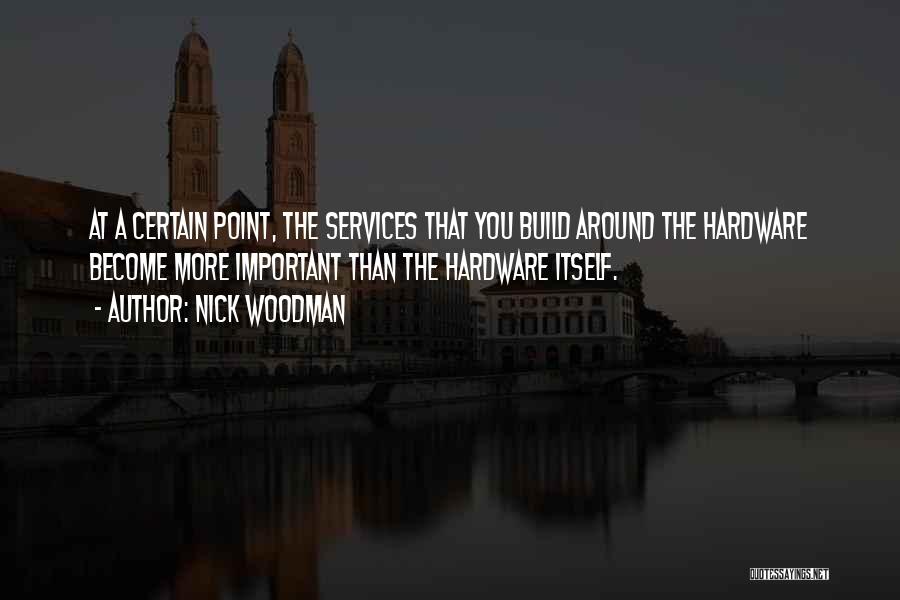 Nick Woodman Quotes: At A Certain Point, The Services That You Build Around The Hardware Become More Important Than The Hardware Itself.