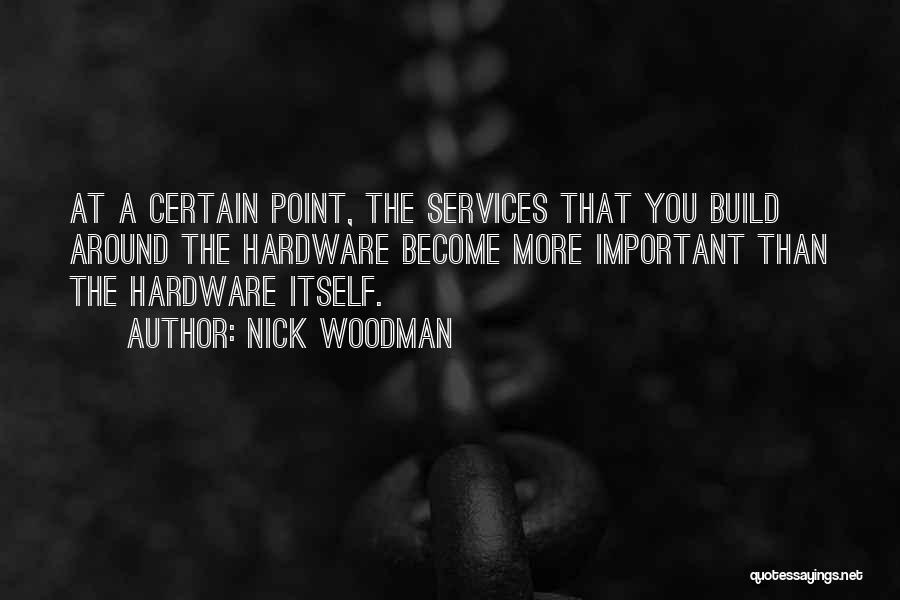 Nick Woodman Quotes: At A Certain Point, The Services That You Build Around The Hardware Become More Important Than The Hardware Itself.
