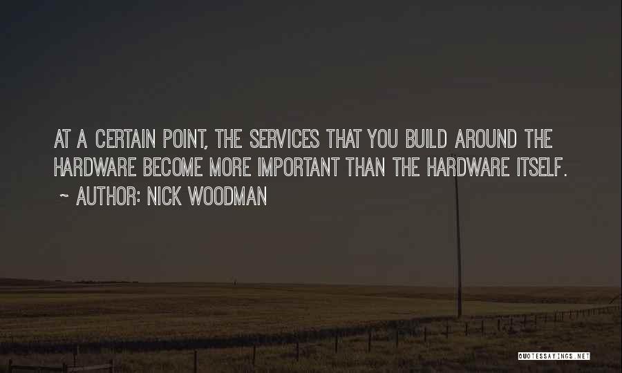 Nick Woodman Quotes: At A Certain Point, The Services That You Build Around The Hardware Become More Important Than The Hardware Itself.