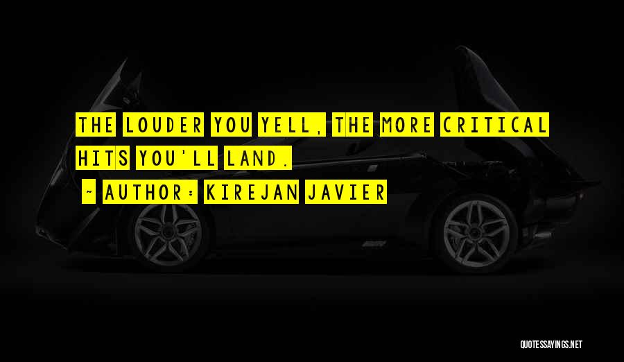 Kirejan Javier Quotes: The Louder You Yell, The More Critical Hits You'll Land.