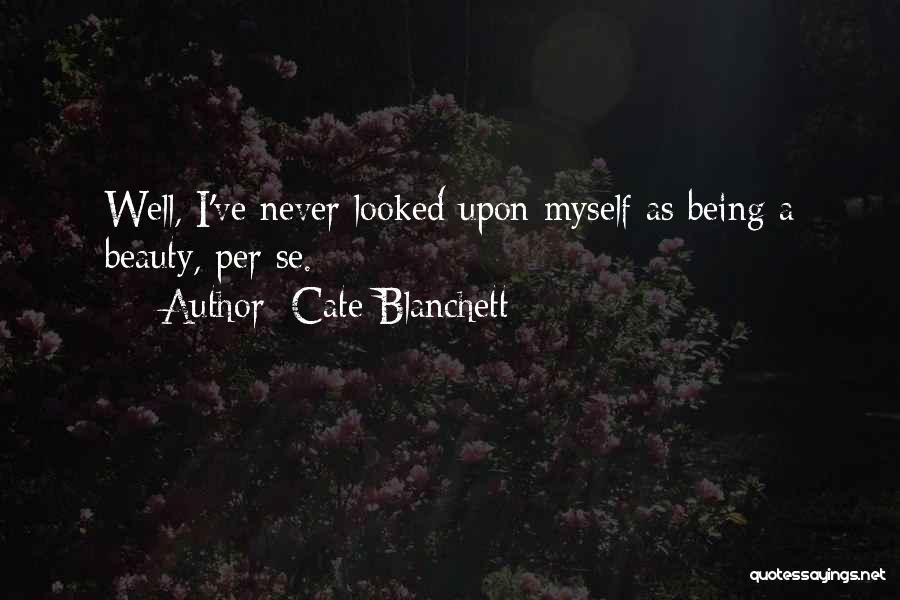 Cate Blanchett Quotes: Well, I've Never Looked Upon Myself As Being A Beauty, Per Se.