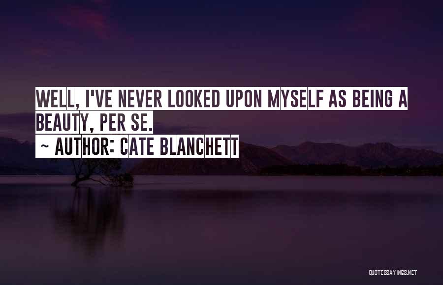 Cate Blanchett Quotes: Well, I've Never Looked Upon Myself As Being A Beauty, Per Se.