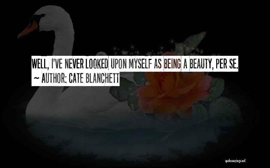 Cate Blanchett Quotes: Well, I've Never Looked Upon Myself As Being A Beauty, Per Se.