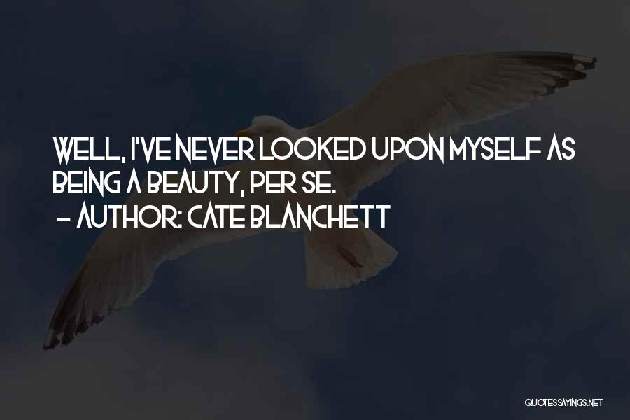 Cate Blanchett Quotes: Well, I've Never Looked Upon Myself As Being A Beauty, Per Se.