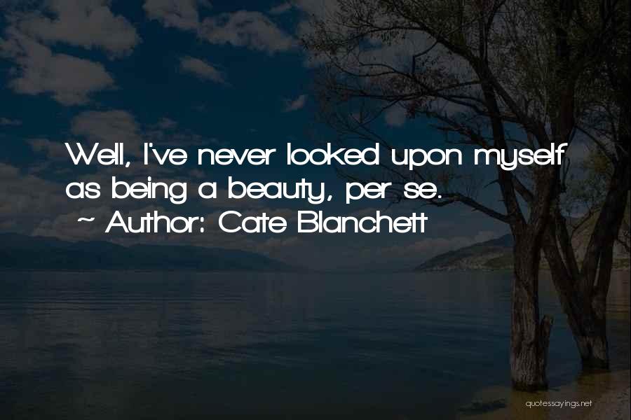 Cate Blanchett Quotes: Well, I've Never Looked Upon Myself As Being A Beauty, Per Se.