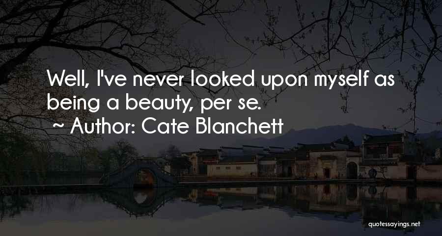 Cate Blanchett Quotes: Well, I've Never Looked Upon Myself As Being A Beauty, Per Se.