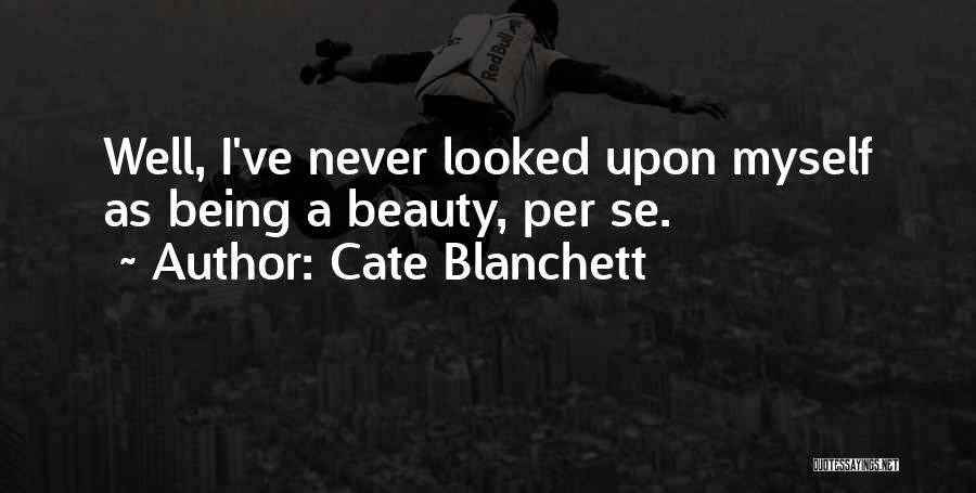 Cate Blanchett Quotes: Well, I've Never Looked Upon Myself As Being A Beauty, Per Se.