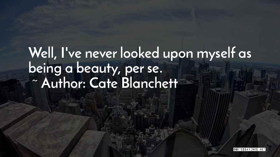 Cate Blanchett Quotes: Well, I've Never Looked Upon Myself As Being A Beauty, Per Se.