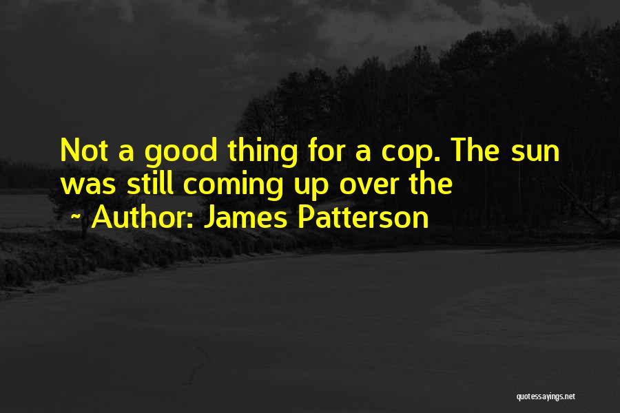 James Patterson Quotes: Not A Good Thing For A Cop. The Sun Was Still Coming Up Over The