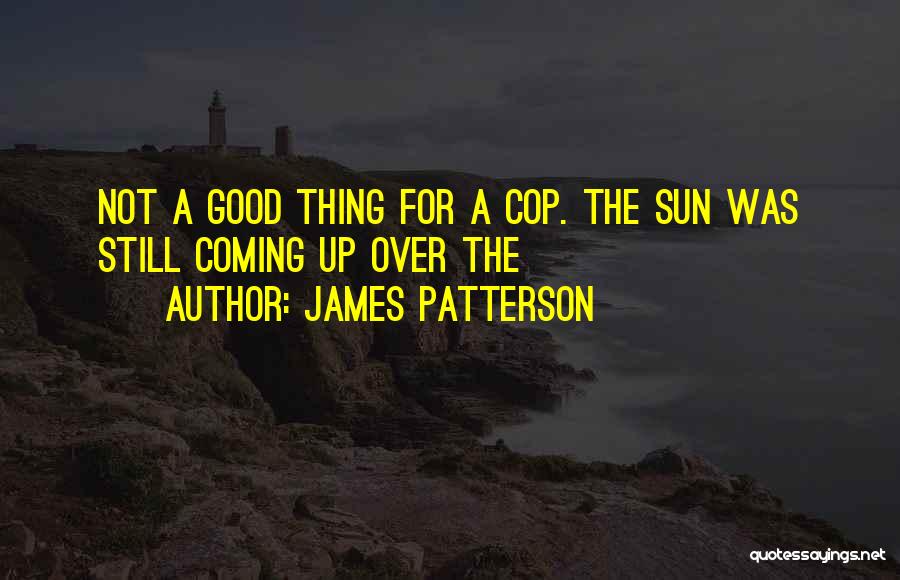 James Patterson Quotes: Not A Good Thing For A Cop. The Sun Was Still Coming Up Over The