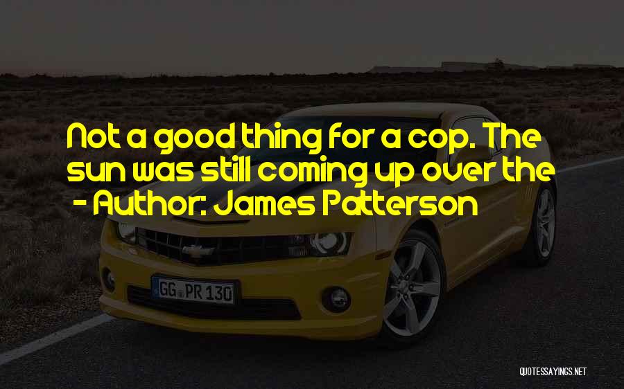 James Patterson Quotes: Not A Good Thing For A Cop. The Sun Was Still Coming Up Over The