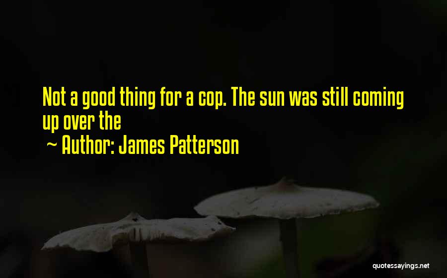 James Patterson Quotes: Not A Good Thing For A Cop. The Sun Was Still Coming Up Over The