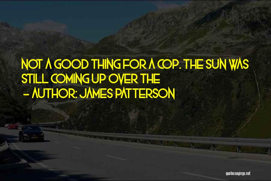 James Patterson Quotes: Not A Good Thing For A Cop. The Sun Was Still Coming Up Over The