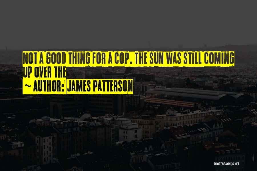 James Patterson Quotes: Not A Good Thing For A Cop. The Sun Was Still Coming Up Over The