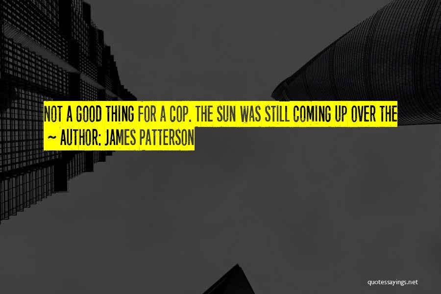 James Patterson Quotes: Not A Good Thing For A Cop. The Sun Was Still Coming Up Over The